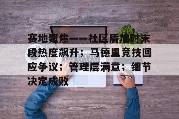 AYX游戏入口关于赛地聚焦——社区盾加时末段热度飙升；马德里竞技回应争议；管理层满意；细节决定成败的信息